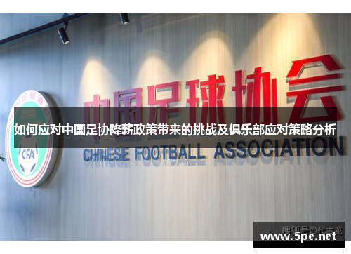 如何应对中国足协降薪政策带来的挑战及俱乐部应对策略分析