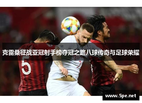 克雷桑征战亚冠射手榜夺冠之路八球传奇与足球荣耀