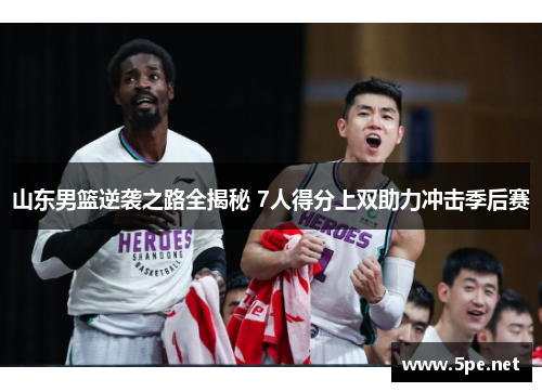 山东男篮逆袭之路全揭秘 7人得分上双助力冲击季后赛