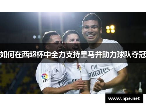 如何在西超杯中全力支持皇马并助力球队夺冠