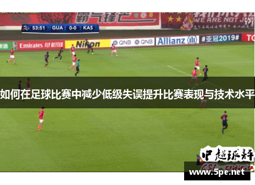 如何在足球比赛中减少低级失误提升比赛表现与技术水平