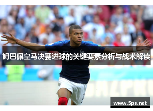 姆巴佩皇马决赛进球的关键要素分析与战术解读