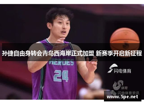 孙捷自由身转会青岛西海岸正式加盟 新赛季开启新征程