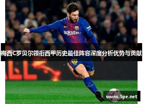 梅西C罗贝尔领衔西甲历史最佳阵容深度分析优势与贡献