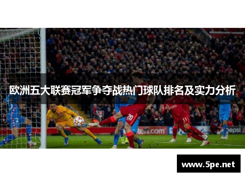 欧洲五大联赛冠军争夺战热门球队排名及实力分析
