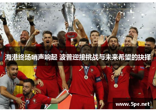 海港终场哨声响起 波普迎接挑战与未来希望的抉择