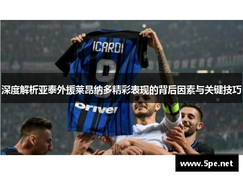 深度解析亚泰外援莱昂纳多精彩表现的背后因素与关键技巧