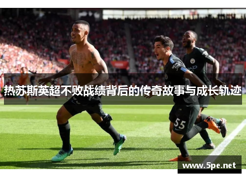 热苏斯英超不败战绩背后的传奇故事与成长轨迹