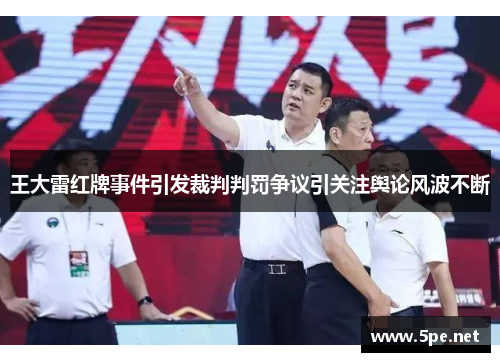 王大雷红牌事件引发裁判判罚争议引关注舆论风波不断