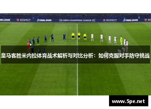 皇马客胜米内拉体育战术解析与对比分析：如何克服对手防守挑战