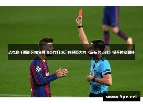 皮克携手西班牙知名导演合作打造足球悬疑大片《最后的点球》揭开神秘面纱