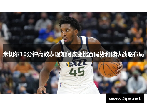 米切尔19分钟高效表现如何改变比赛局势和球队战略布局