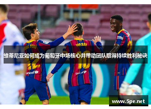 维蒂尼亚如何成为葡萄牙中场核心并带动团队取得持续胜利秘诀