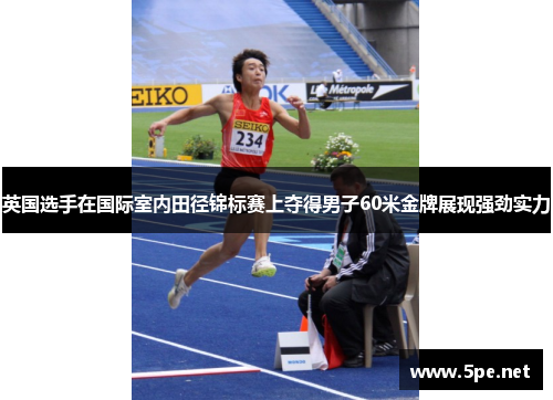 英国选手在国际室内田径锦标赛上夺得男子60米金牌展现强劲实力