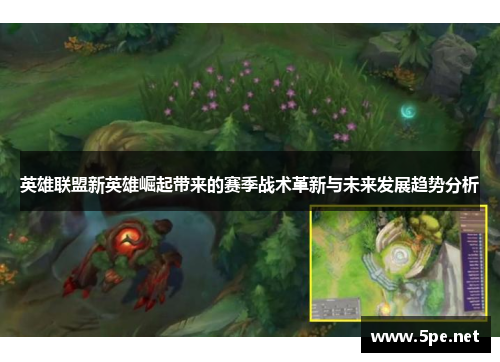 英雄联盟新英雄崛起带来的赛季战术革新与未来发展趋势分析
