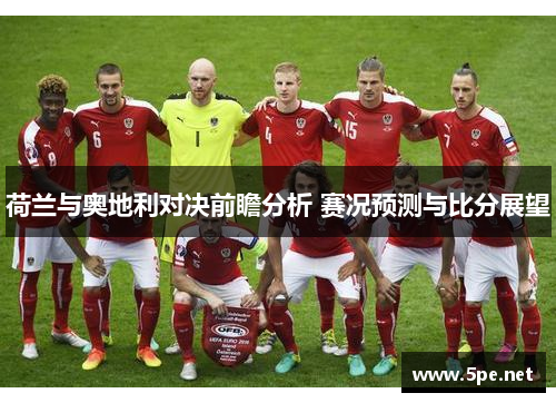 荷兰与奥地利对决前瞻分析 赛况预测与比分展望