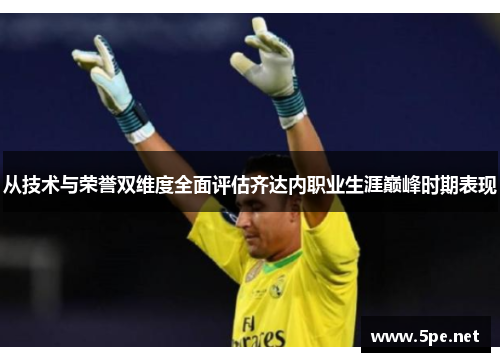 从技术与荣誉双维度全面评估齐达内职业生涯巅峰时期表现